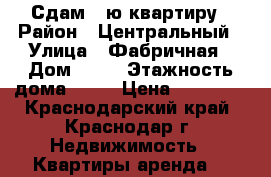 Сдам 1-ю квартиру › Район ­ Центральный › Улица ­ Фабричная › Дом ­ 10 › Этажность дома ­ 14 › Цена ­ 14 000 - Краснодарский край, Краснодар г. Недвижимость » Квартиры аренда   